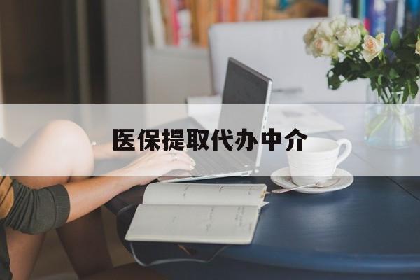 海口医保提取代办中介(医保提取代办中介合法吗)