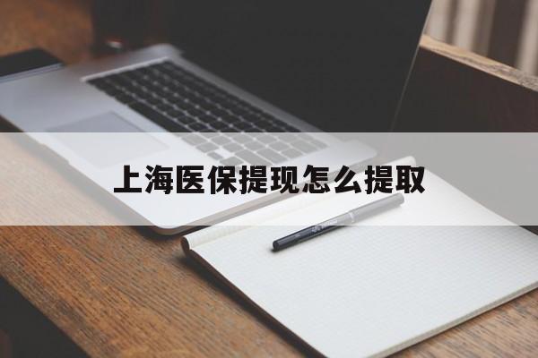 海口上海医保提现怎么提取(上海医保提现怎么提取出来)
