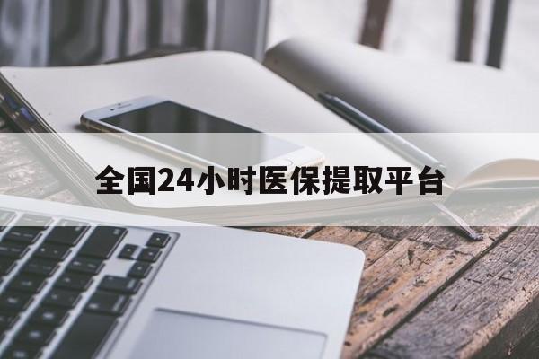 海口全国24小时医保提取平台(全国24小时医保提取平台有哪些)