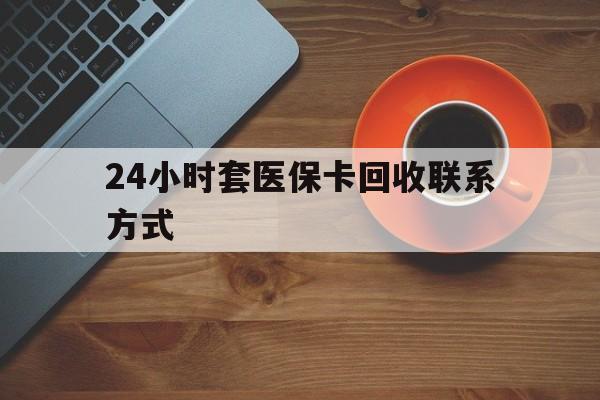 海口24小时套医保卡回收联系方式(回收医保卡电话)