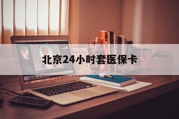 海口24小时套医保卡(北京医保卡使用指南)