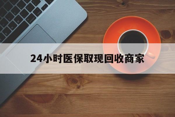 海口24小时医保取现回收商家(求一个套医保卡的黄牛)