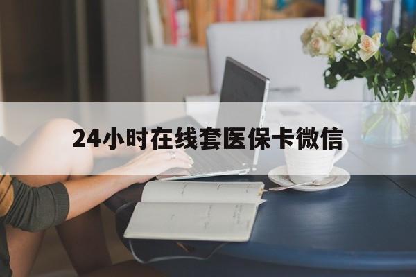 海口24小时在线套医保卡微信(24小时在线套医保卡微信中介)