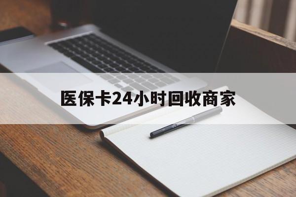 海口医保卡24小时回收商家(医保卡24小时回收商家会知道吗)