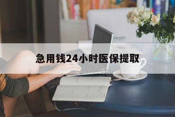 海口急用钱24小时医保提取(24小时医保取现回收)