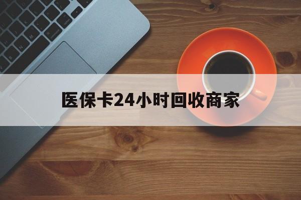 海口医保卡24小时回收商家(医保卡回收是什么意思)