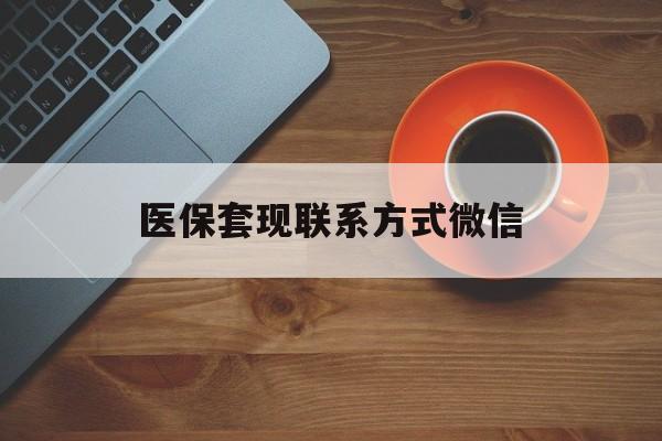 海口医保套现联系方式微信(医保卡提现套取微信)