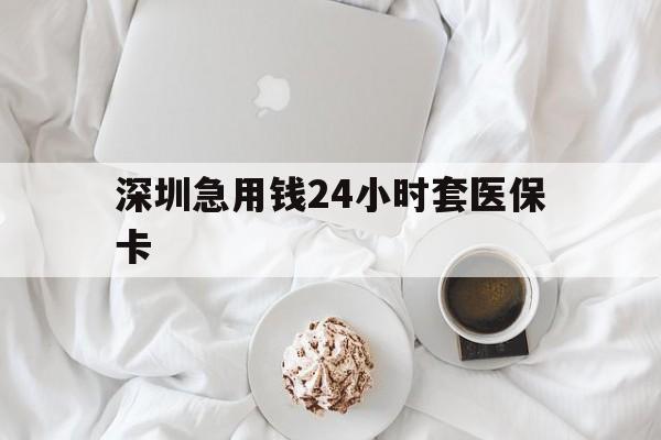海口深圳急用钱24小时套医保卡(急用钱哪里能刷医保卡)