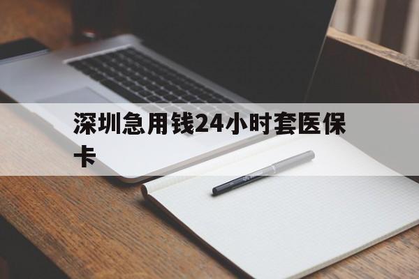 海口深圳急用钱24小时套医保卡(24小时套医保卡联系方式)